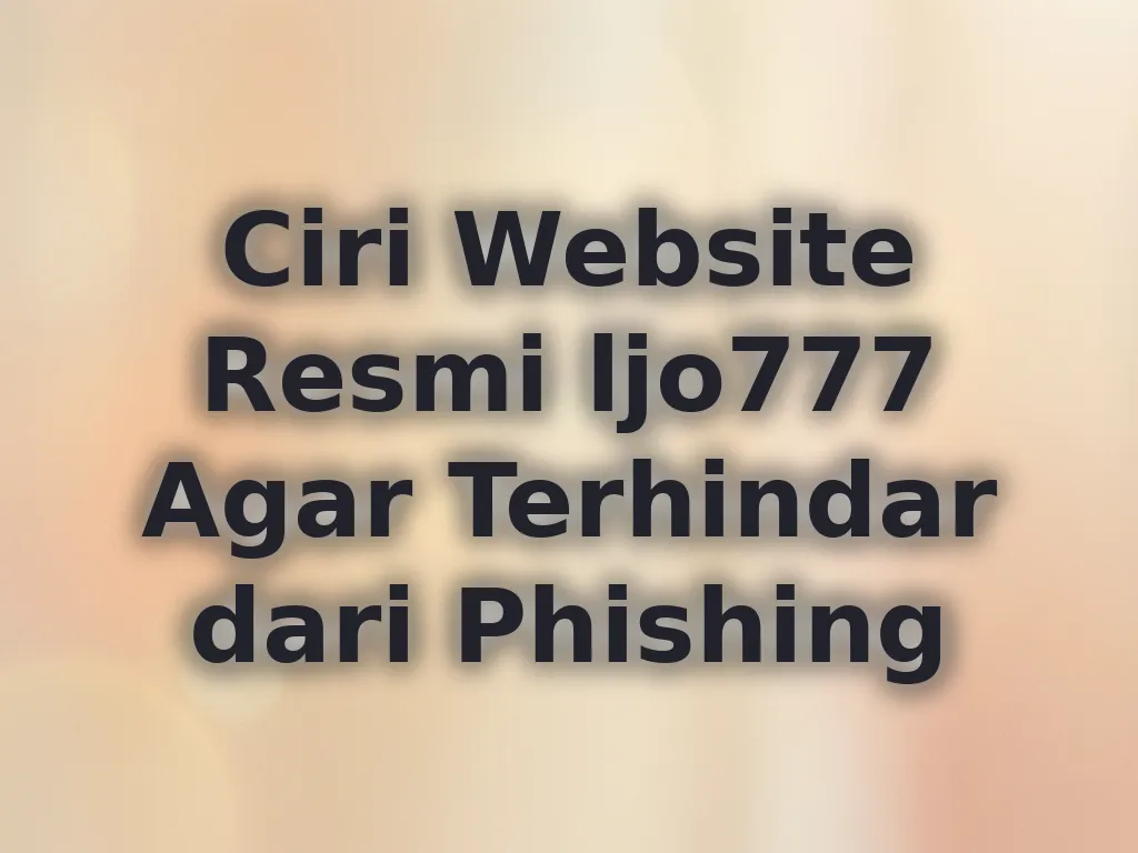 Ciri Website Resmi ljo777 Agar Terhindar dari Phishing