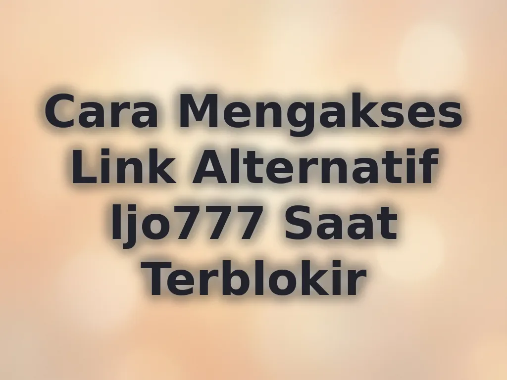 Cara Mengakses Link Alternatif ljo777 Saat Terblokir